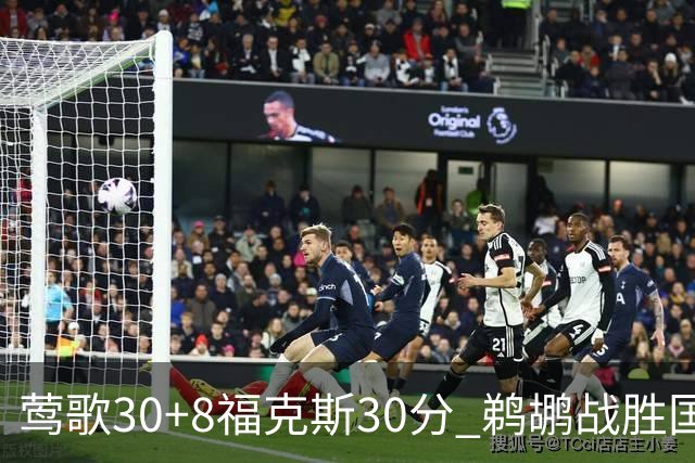 莺歌30+8福克斯30分 鹈鹕战胜国王晋级半决赛